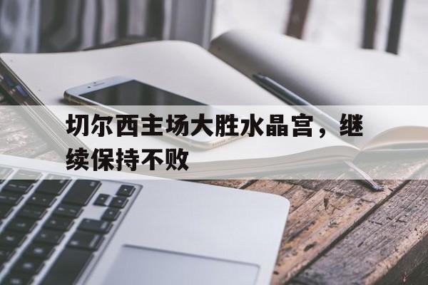 切尔西主场大胜水晶宫，继续保持不败